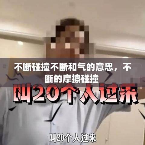 不断碰撞不断和气的意思，不断的摩擦碰撞 