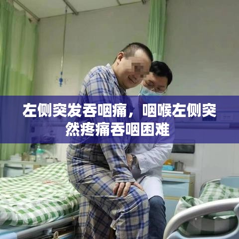 左侧突发吞咽痛，咽喉左侧突然疼痛吞咽困难 
