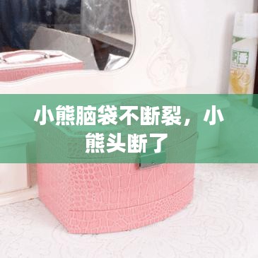 小熊脑袋不断裂，小熊头断了 