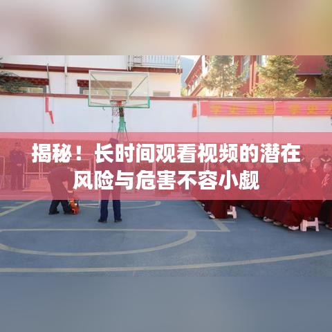 揭秘！长时间观看视频的潜在风险与危害不容小觑