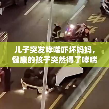 儿子突发哮喘吓坏妈妈，健康的孩子突然得了哮喘 