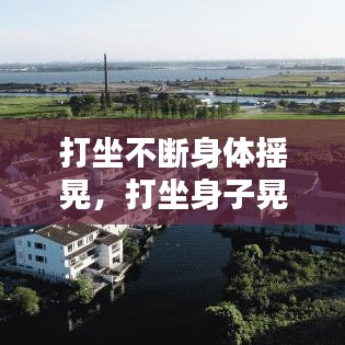 打坐不断身体摇晃，打坐身子晃 