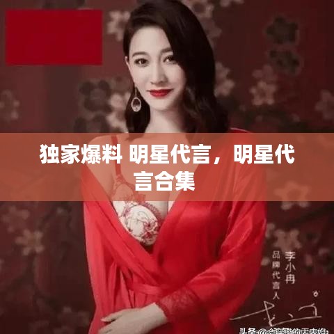 独家爆料 明星代言，明星代言合集 