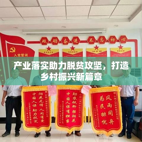 产业落实助力脱贫攻坚，打造乡村振兴新篇章