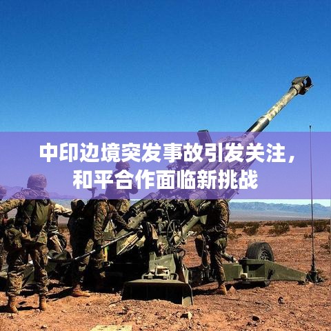 中印边境突发事故引发关注，和平合作面临新挑战