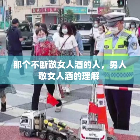 那个不断敬女人酒的人，男人敬女人酒的理解 