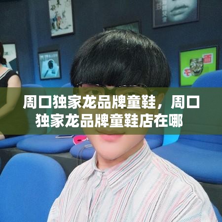 周口独家龙品牌童鞋，周口独家龙品牌童鞋店在哪 