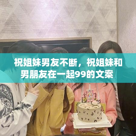 祝姐妹男友不断，祝姐妹和男朋友在一起99的文案 