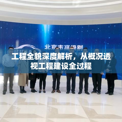 工程全貌深度解析，从概况透视工程建设全过程