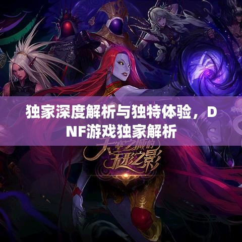 独家深度解析与独特体验，DNF游戏独家解析