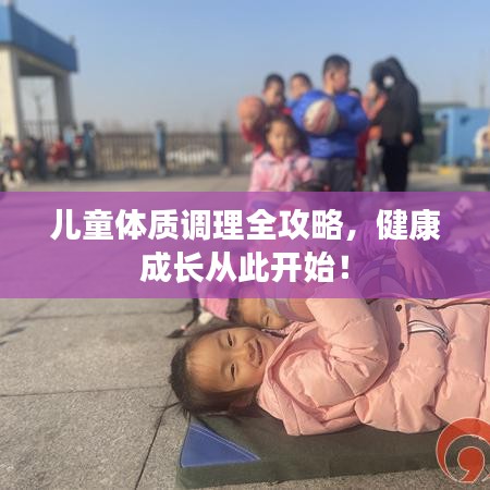儿童体质调理全攻略，健康成长从此开始！