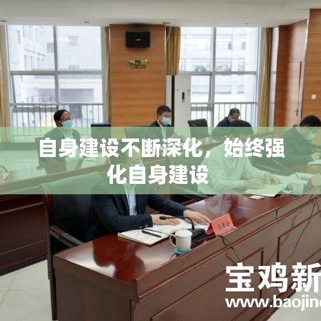 自身建设不断深化，始终强化自身建设 