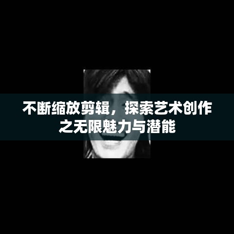不断缩放剪辑，探索艺术创作之无限魅力与潜能