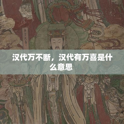 汉代万不断，汉代有万喜是什么意思 