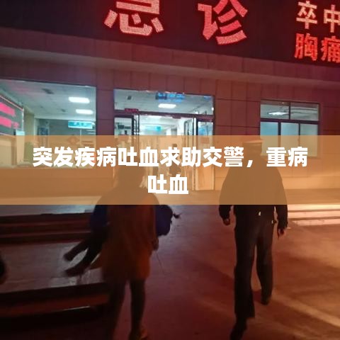 突发疾病吐血求助交警，重病吐血 