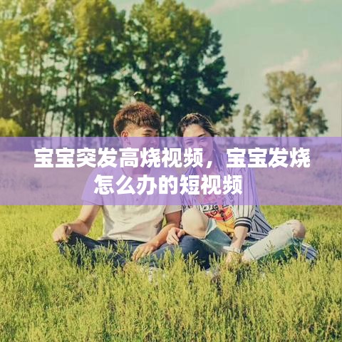宝宝突发高烧视频，宝宝发烧怎么办的短视频 