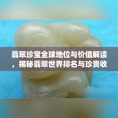 翡翠珍宝全球地位与价值解读，揭秘翡翠世界排名与珍贵收藏品风采