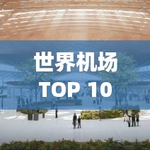 世界机场TOP 100排名揭秘，航空枢纽的繁荣与变迁之旅