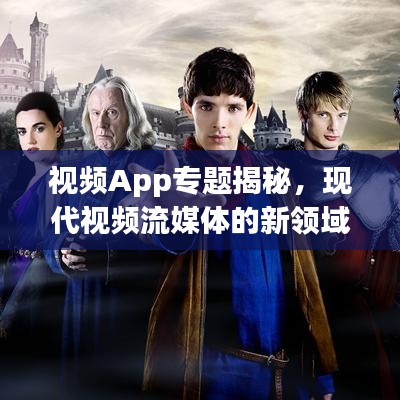 视频App专题揭秘，现代视频流媒体的新领域探索
