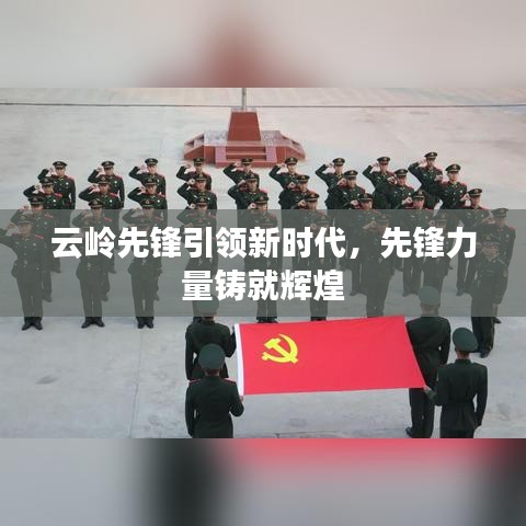 云岭先锋引领新时代，先锋力量铸就辉煌