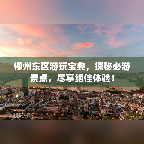 柳州东区游玩宝典，探秘必游景点，尽享绝佳体验！