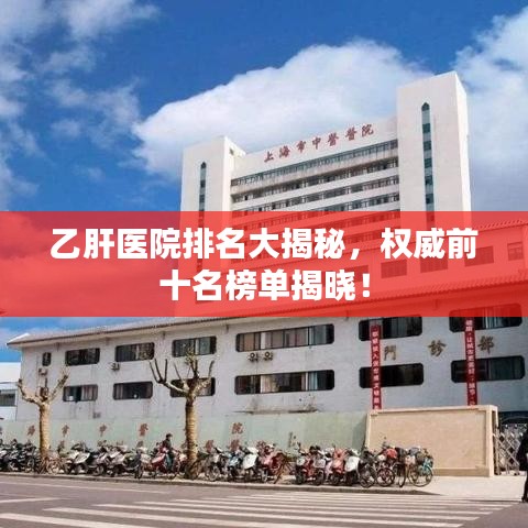 乙肝医院排名大揭秘，权威前十名榜单揭晓！