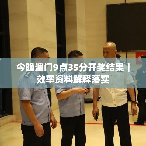 今晚澳门9点35分开奖结果｜效率资料解释落实