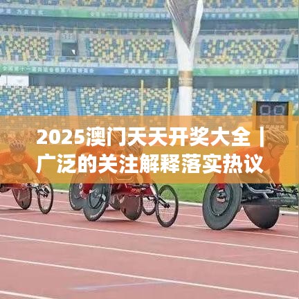 2025澳门天天开奖大全｜广泛的关注解释落实热议