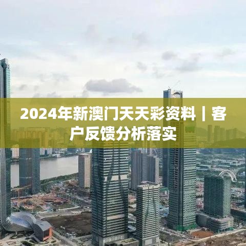 2024年新澳门天天彩资料｜客户反馈分析落实