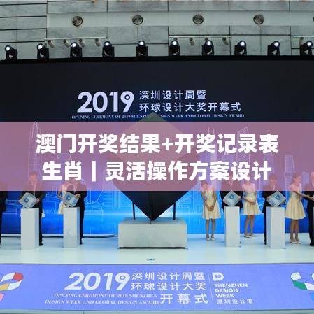 澳门开奖结果+开奖记录表生肖｜灵活操作方案设计