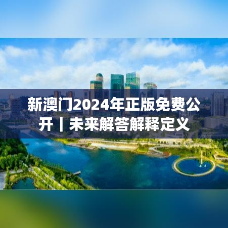 新澳门2024年正版免费公开｜未来解答解释定义
