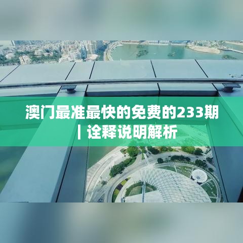 澳门最准最快的免费的233期｜诠释说明解析