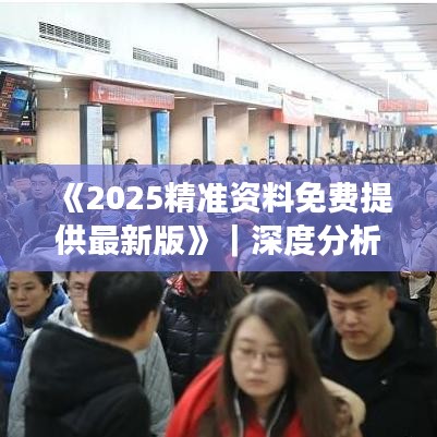 《2025精准资料免费提供最新版》｜深度分析解释定义
