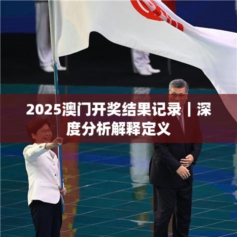 2025澳门开奖结果记录｜深度分析解释定义
