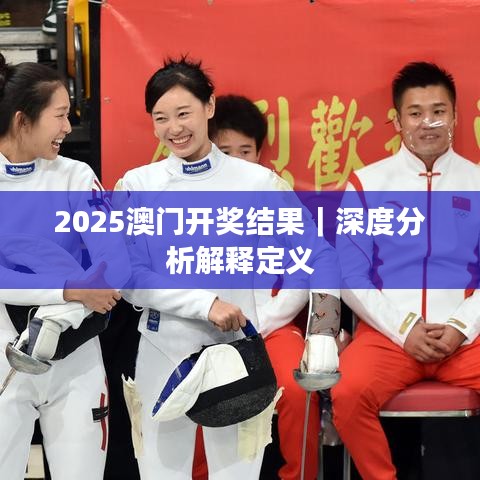 2025澳门开奖结果｜深度分析解释定义