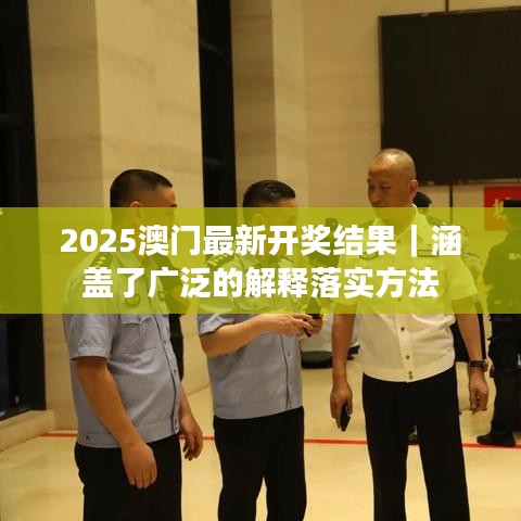 2025澳门最新开奖结果｜涵盖了广泛的解释落实方法