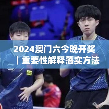 2024澳门六今晚开奖｜重要性解释落实方法