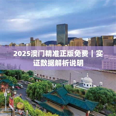 2025澳门精准正版免费｜实证数据解析说明