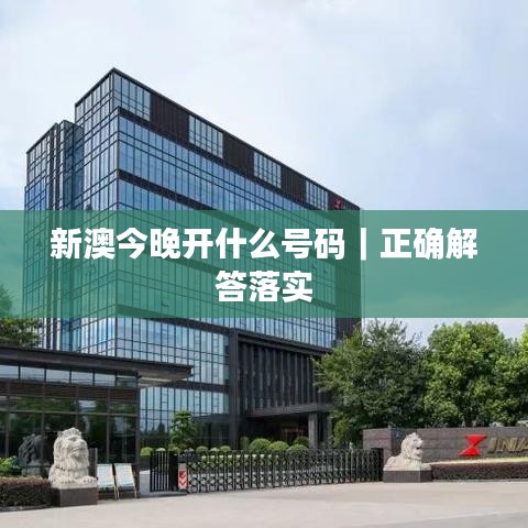 新澳今晚开什么号码｜正确解答落实