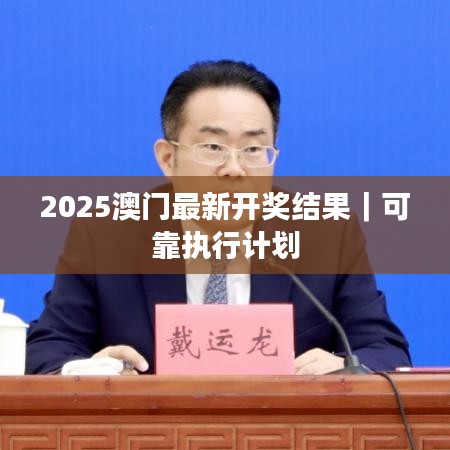 2025澳门最新开奖结果｜可靠执行计划