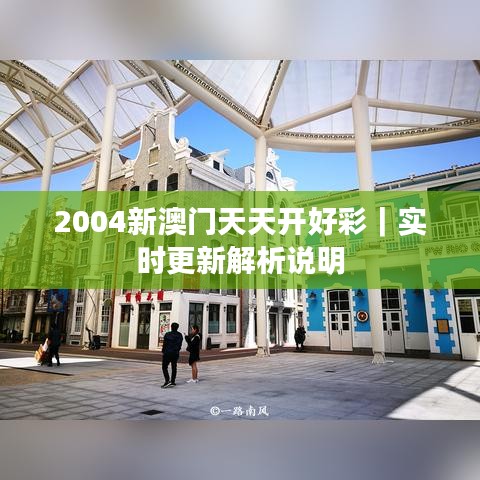 2004新澳门天天开好彩｜实时更新解析说明