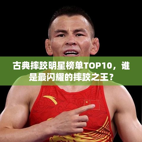 古典摔跤明星榜单TOP10，谁是最闪耀的摔跤之王？