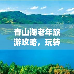 青山湖老年旅游攻略，玩转湖光山色，享受悠闲时光