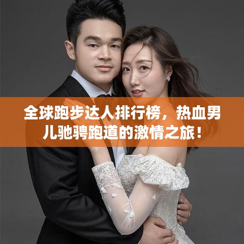 全球跑步达人排行榜，热血男儿驰骋跑道的激情之旅！