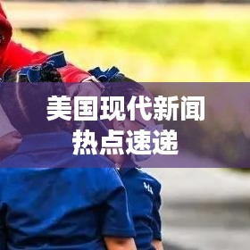 美国现代新闻热点速递
