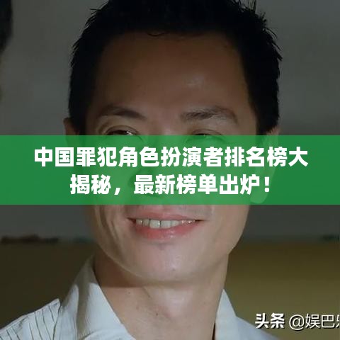 中国罪犯角色扮演者排名榜大揭秘，最新榜单出炉！