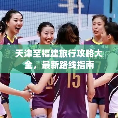 天津至福建旅行攻略大全，最新路线指南