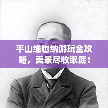 平山维也纳游玩全攻略，美景尽收眼底！