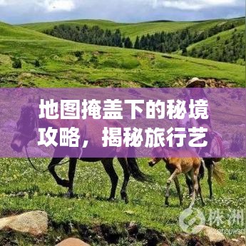 地图掩盖下的秘境攻略，揭秘旅行艺术的未知魅力
