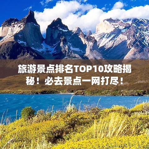 旅游景点排名TOP10攻略揭秘！必去景点一网打尽！